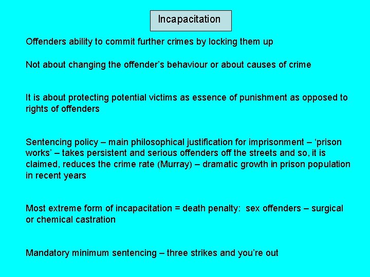 Incapacitation Offenders ability to commit further crimes by locking them up Not about changing