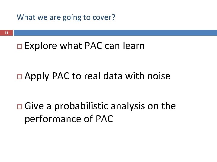What we are going to cover? 14 Explore what PAC can learn Apply PAC