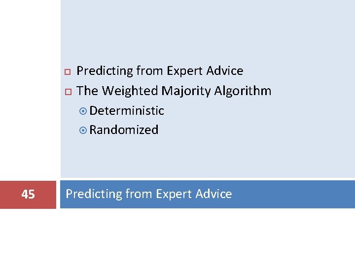  45 Predicting from Expert Advice The Weighted Majority Algorithm Deterministic Randomized Predicting from
