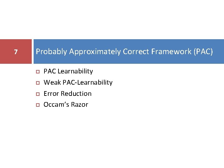 7 Probably Approximately Correct Framework (PAC) PAC Learnability Weak PAC-Learnability Error Reduction Occam’s Razor