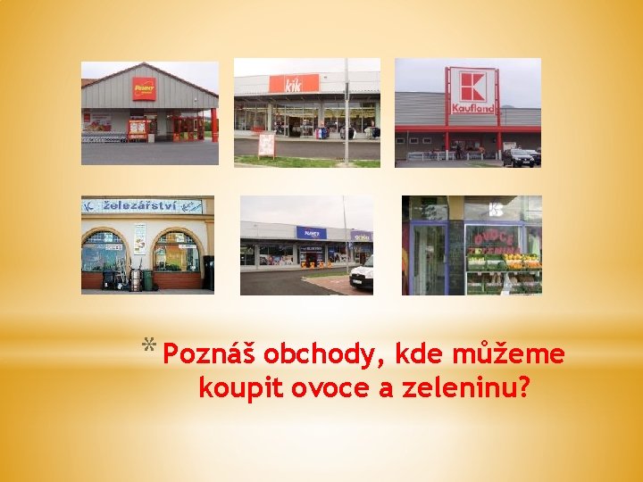 * Poznáš obchody, kde můžeme koupit ovoce a zeleninu? 