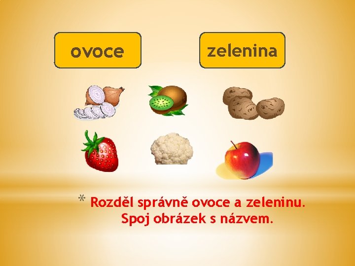 ovoce zelenina * Rozděl správně ovoce a zeleninu. Spoj obrázek s názvem. 