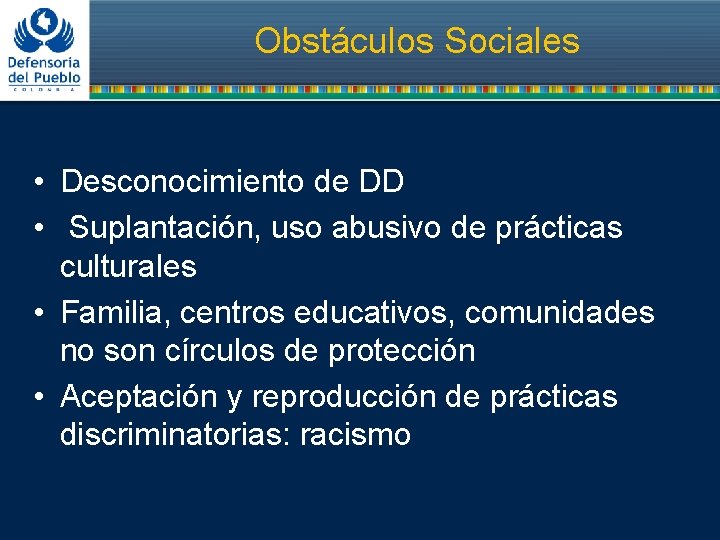 Obstáculos Sociales • Desconocimiento de DD • Suplantación, uso abusivo de prácticas culturales •