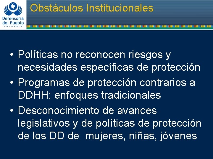 Obstáculos Institucionales • Políticas no reconocen riesgos y necesidades específicas de protección • Programas Obstáculos Institucionales • Políticas no reconocen riesgos y necesidades específicas de protección • Programas