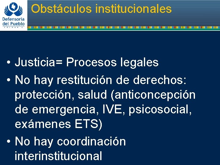 Obstáculos institucionales • Justicia= Procesos legales • No hay restitución de derechos: protección, salud