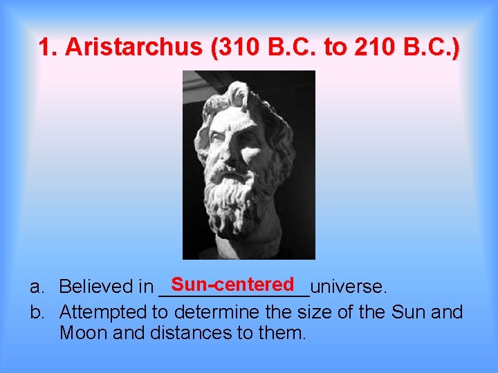 1. Aristarchus (310 B. C. to 210 B. C. ) Sun-centered a. Believed in