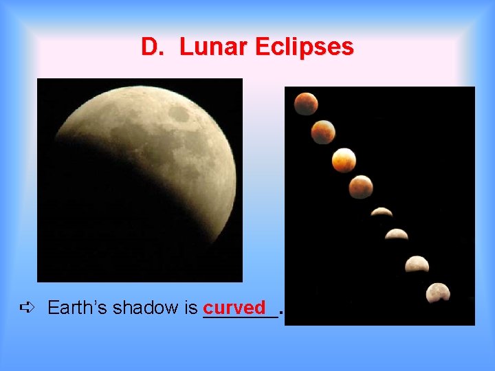 D. Lunar Eclipses ➪ Earth’s shadow is curved _______. 