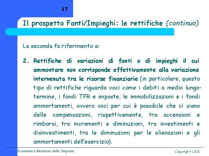 17 Il prospetto Fonti/Impieghi: le rettifiche (continua) La seconda fa riferimento a: 2. Rettifiche