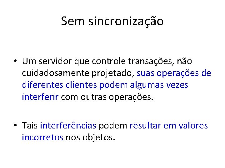 Sem sincronização • Um servidor que controle transações, não cuidadosamente projetado, suas operações de