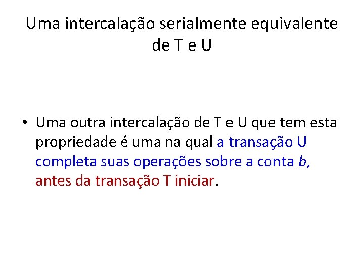 Uma intercalação serialmente equivalente de T e U • Uma outra intercalação de T