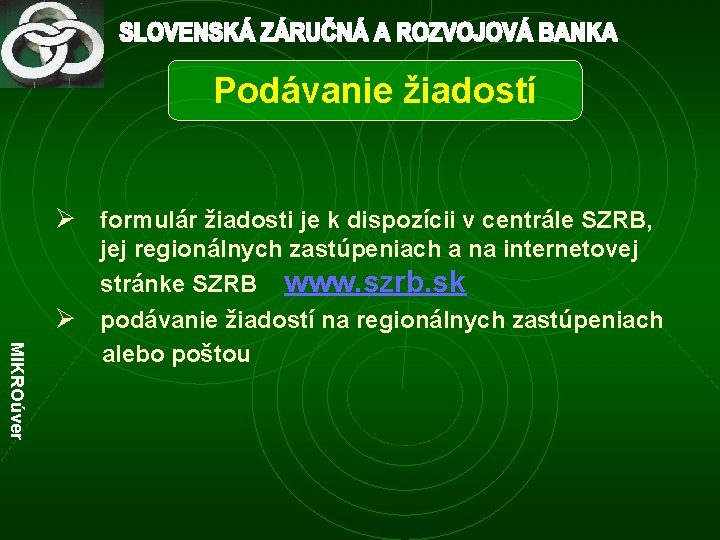 Podávanie žiadostí Ø formulár žiadosti je k dispozícii v centrále SZRB, MIKROúver jej regionálnych