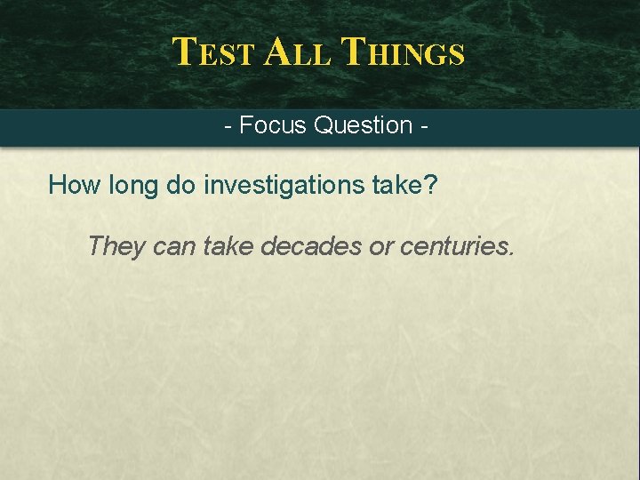 TEST ALL THINGS - Focus Question - How long do investigations take? They can