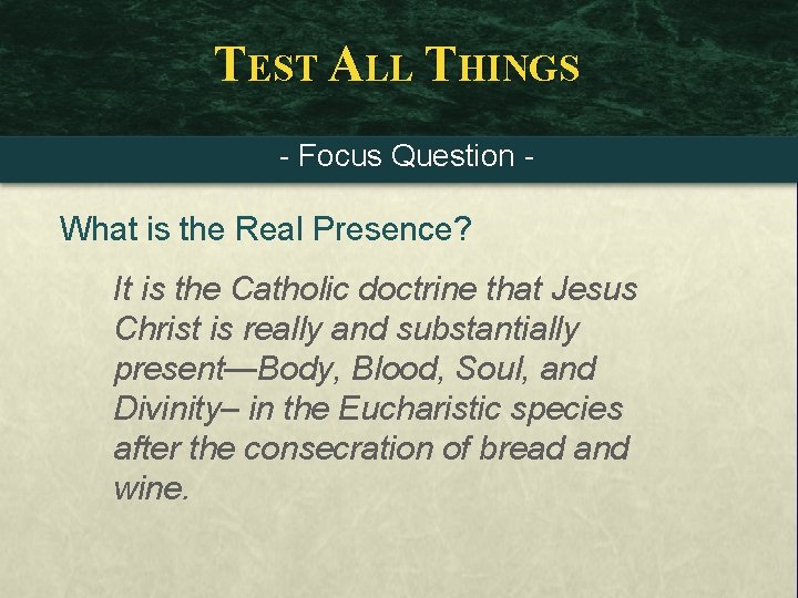 TEST ALL THINGS - Focus Question - What is the Real Presence? It is