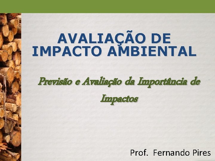 AVALIAÇÃO DE IMPACTO AMBIENTAL Previsão e Avaliação da Importância de Impactos Prof. Fernando Pires