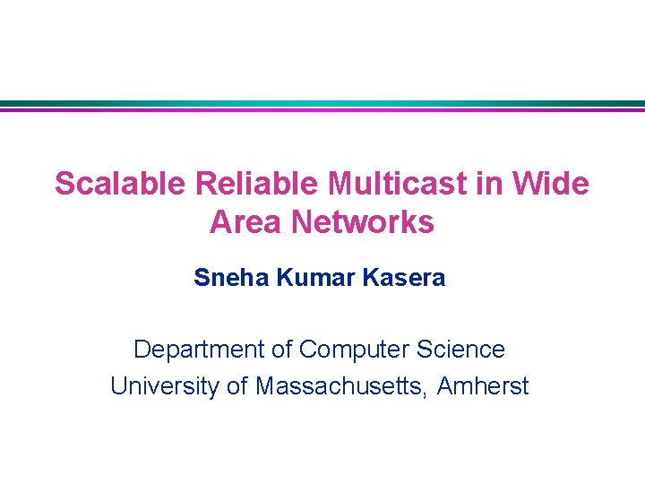 Scalable Reliable Multicast in Wide Area Networks Sneha Kumar Kasera Department of Computer Science