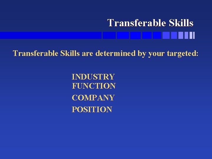 Transferable Skills are determined by your targeted: INDUSTRY FUNCTION COMPANY POSITION Transferable Skills are determined by your targeted: INDUSTRY FUNCTION COMPANY POSITION