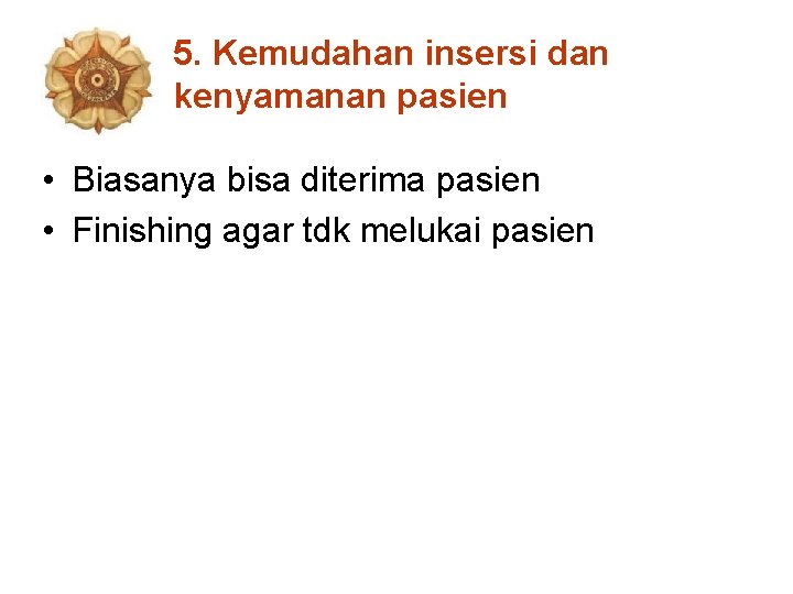 5. Kemudahan insersi dan kenyamanan pasien • Biasanya bisa diterima pasien • Finishing agar