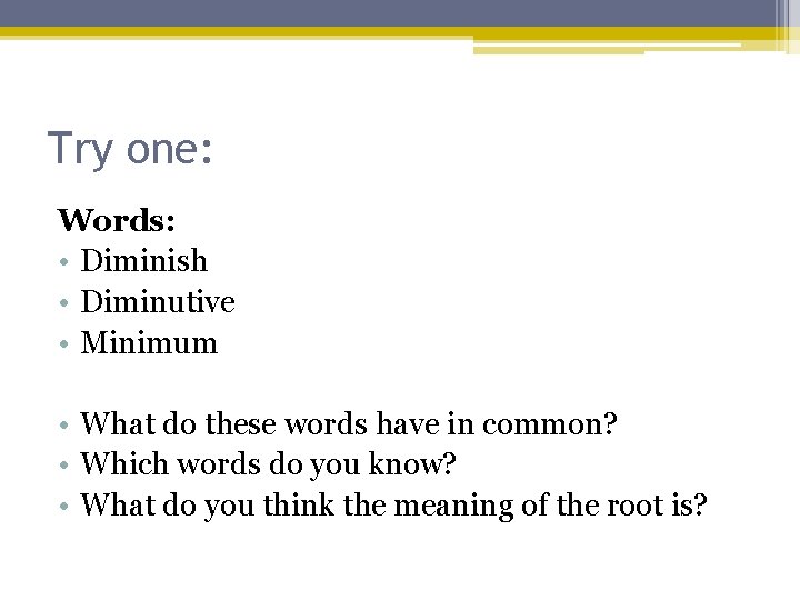 Try one: Words: • Diminish • Diminutive • Minimum • What do these words