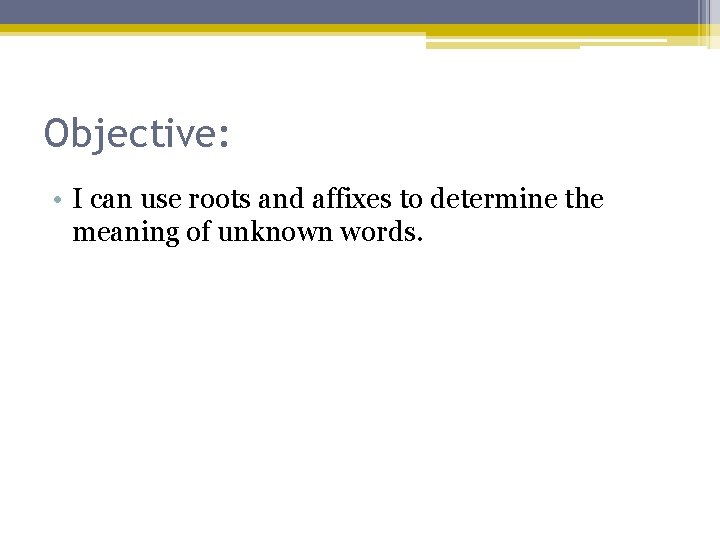 Objective: • I can use roots and affixes to determine the meaning of unknown
