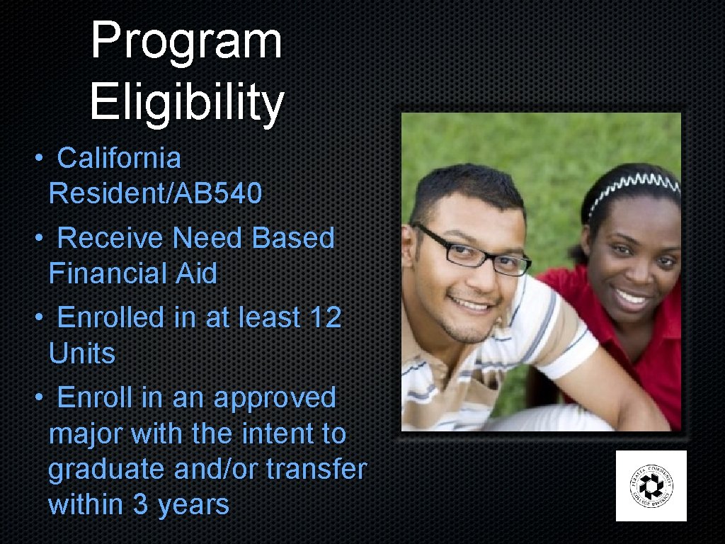 Program Eligibility • California Resident/AB 540 • Receive Need Based Financial Aid • Enrolled