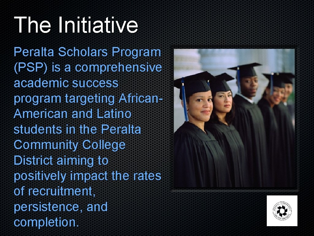 The Initiative Peralta Scholars Program (PSP) is a comprehensive academic success program targeting African.