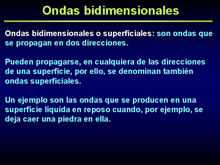 Ondas bidimensionales o superficiales: son ondas que se propagan en dos direcciones. Pueden propagarse,