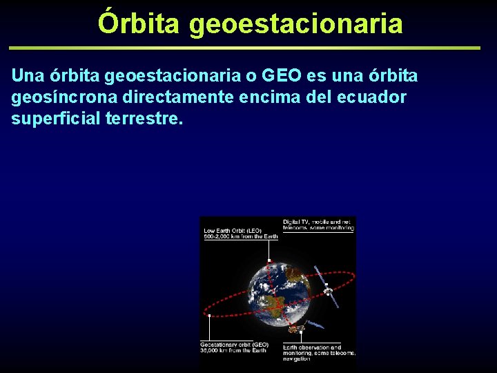 Órbita geoestacionaria Una órbita geoestacionaria o GEO es una órbita geosíncrona directamente encima del
