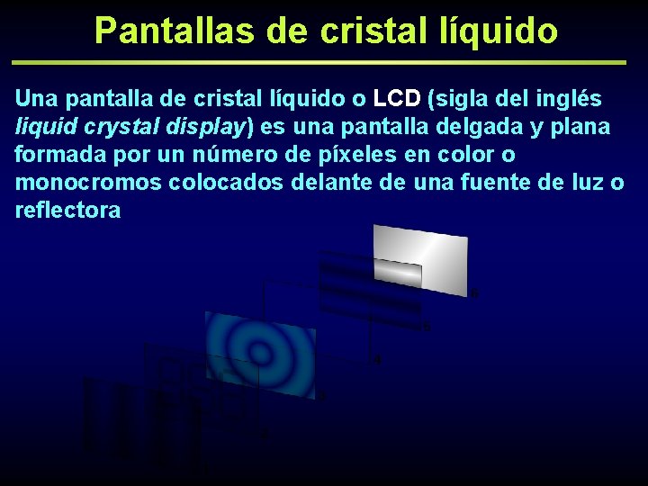 Pantallas de cristal líquido Una pantalla de cristal líquido o LCD (sigla del inglés