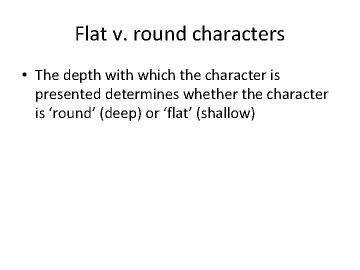 Flat v. round characters • The depth with which the character is presented determines