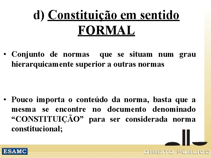 d) Constituição em sentido FORMAL • Conjunto de normas que se situam num grau