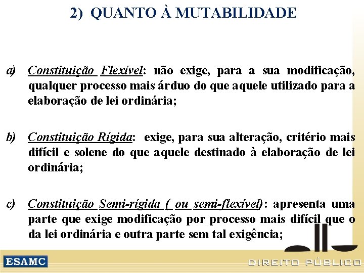 2) QUANTO À MUTABILIDADE a) Constituição Flexível: não exige, para a sua modificação, qualquer