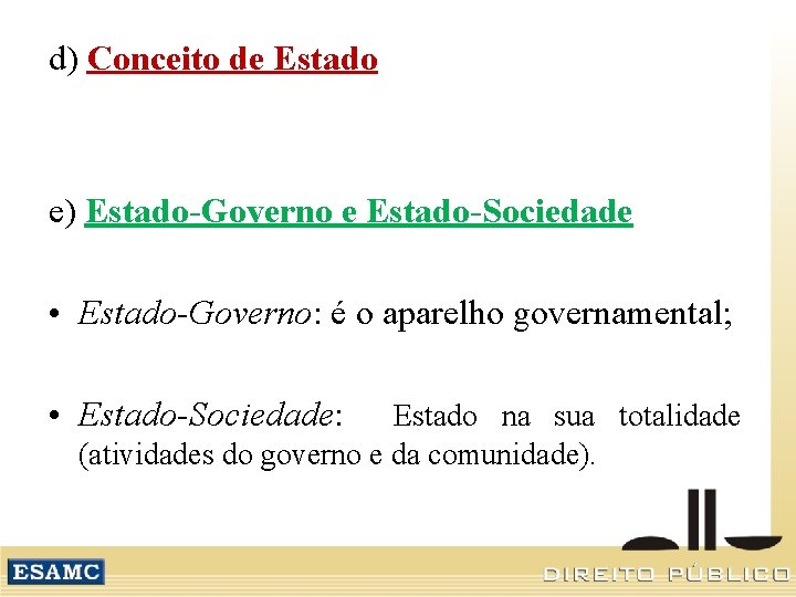 d) Conceito de Estado e) Estado-Governo e Estado-Sociedade • Estado-Governo: é o aparelho governamental;