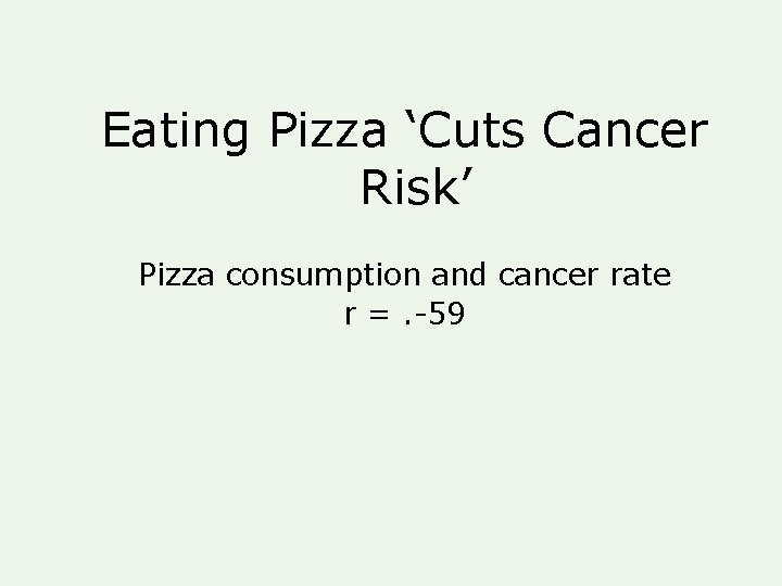 Eating Pizza ‘Cuts Cancer Risk’ Pizza consumption and cancer rate r =. -59 Eating Pizza ‘Cuts Cancer Risk’ Pizza consumption and cancer rate r =. -59