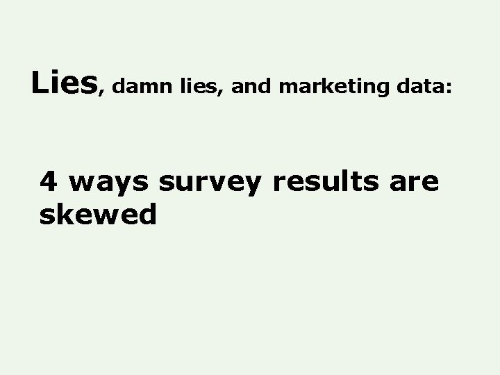 Lies, damn lies, and marketing data: 4 ways survey results are skewed Lies, damn lies, and marketing data: 4 ways survey results are skewed