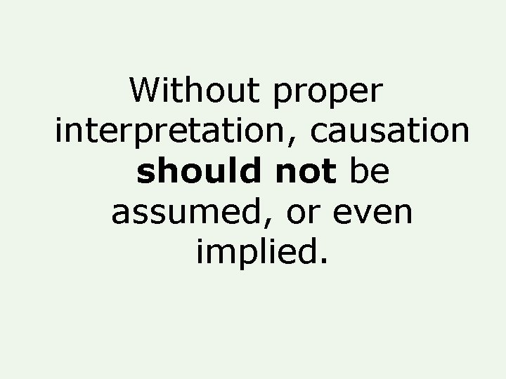 Without proper interpretation, causation should not be assumed, or even implied. Without proper interpretation, causation should not be assumed, or even implied.