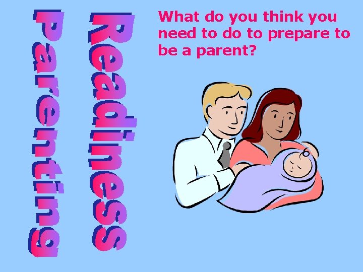 What do you think you need to do to prepare to be a parent?