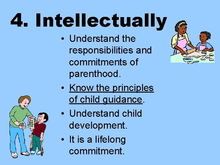 4. Intellectually • Understand the responsibilities and commitments of parenthood. • Know the principles