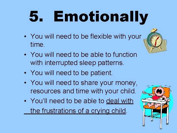 5. Emotionally • You will need to be flexible with your time. • You