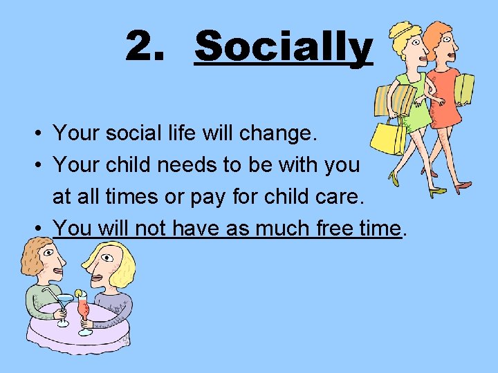 2. Socially • Your social life will change. • Your child needs to be