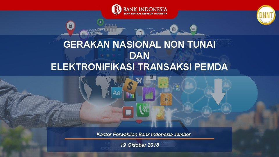 GERAKAN NASIONAL NON TUNAI DAN ELEKTRONIFIKASI TRANSAKSI PEMDA Kantor Perwakilan Bank Indonesia Jember 19