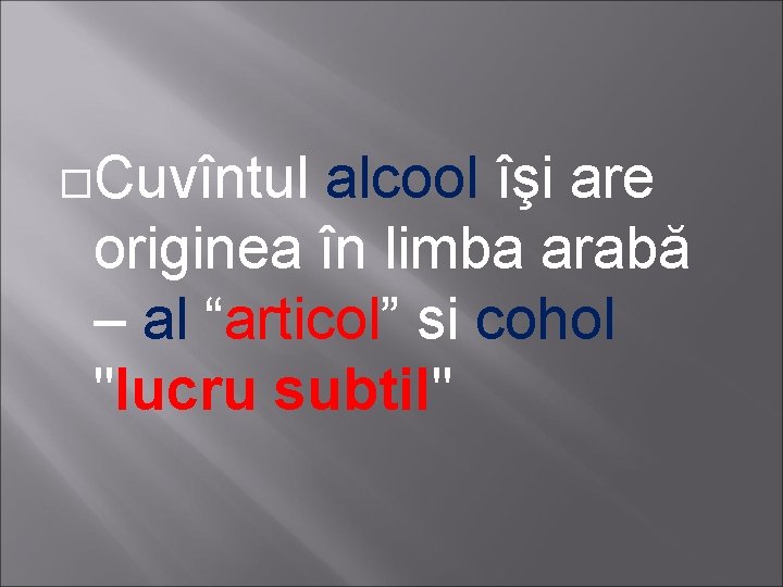  Cuvîntul alcool îşi are originea în limba arabă – al “articol” si cohol