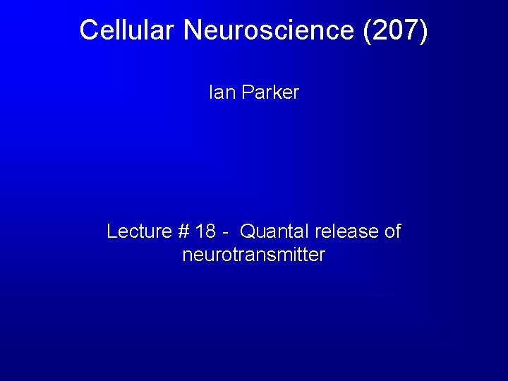 Cellular Neuroscience (207) Ian Parker Lecture # 18 - Quantal release of neurotransmitter 