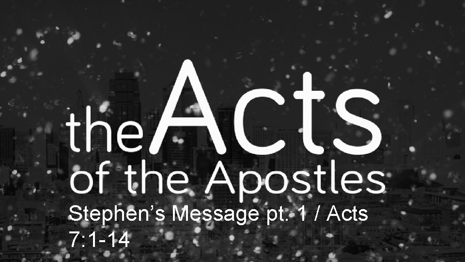 Stephen’s Message pt. 1 / Acts 7: 1 -14 