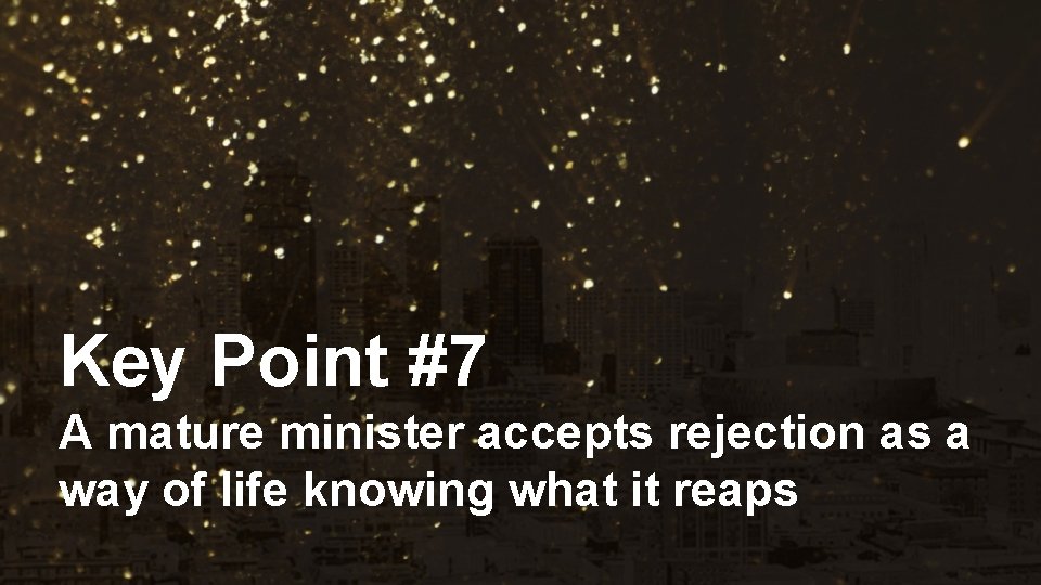 Key Point #7 A mature minister accepts rejection as a way of life knowing