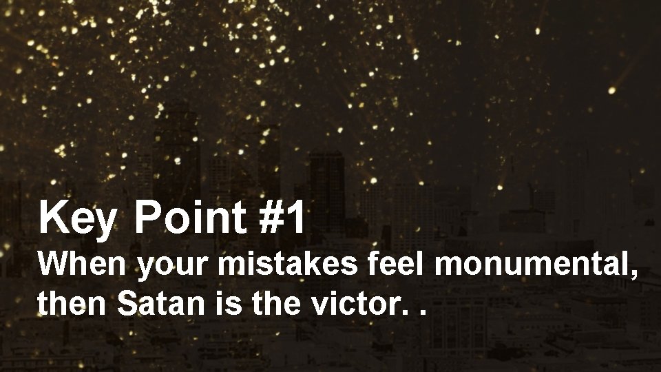 Key Point #1 When your mistakes feel monumental, then Satan is the victor. .
