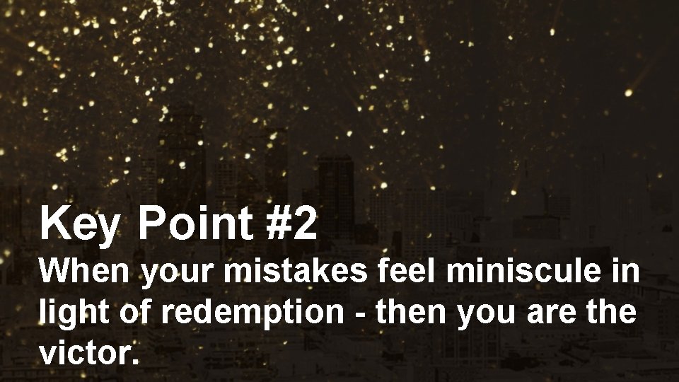 Key Point #2 When your mistakes feel miniscule in light of redemption - then