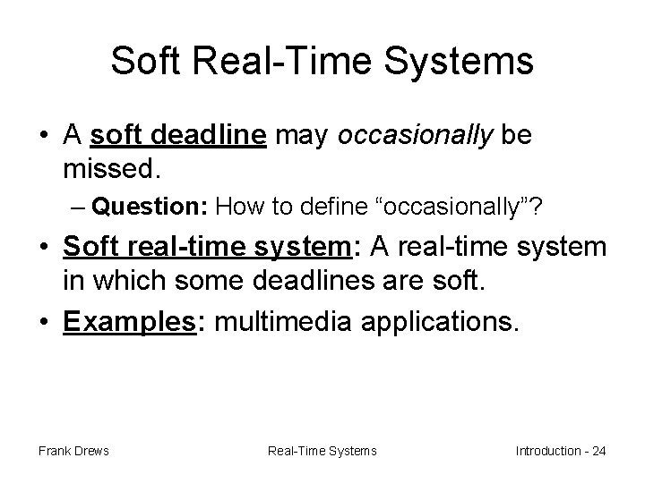 Soft Real-Time Systems • A soft deadline may occasionally be missed. – Question: How