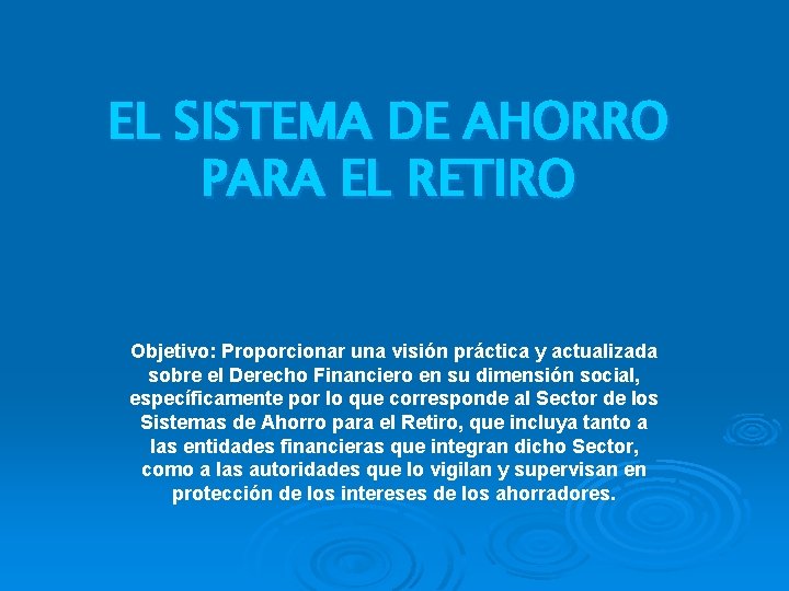 EL SISTEMA DE AHORRO PARA EL RETIRO Objetivo: Proporcionar una visión práctica y actualizada