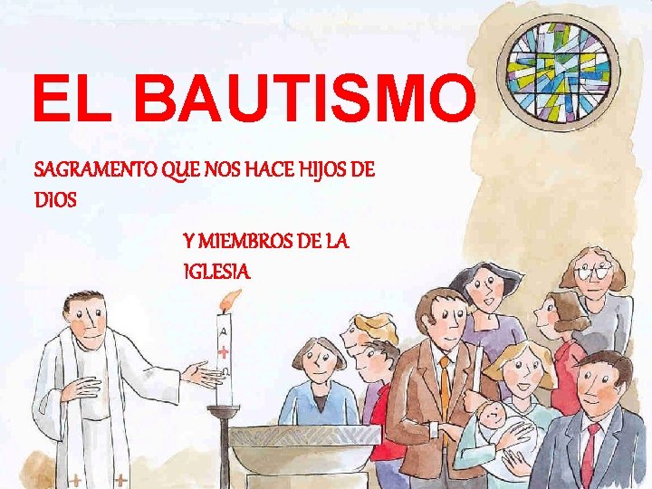 EL BAUTISMO SAGRAMENTO QUE NOS HACE HIJOS DE DIOS Y MIEMBROS DE LA IGLESIA