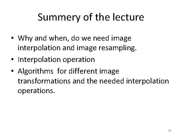 Summery of the lecture • Why and when, do we need image interpolation and